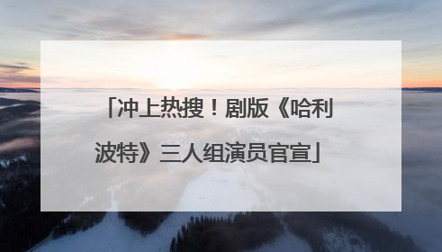 冲上热搜！剧版《哈利波特》三人组演员官宣